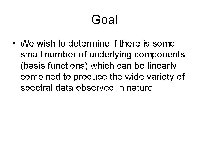 Goal • We wish to determine if there is some small number of underlying