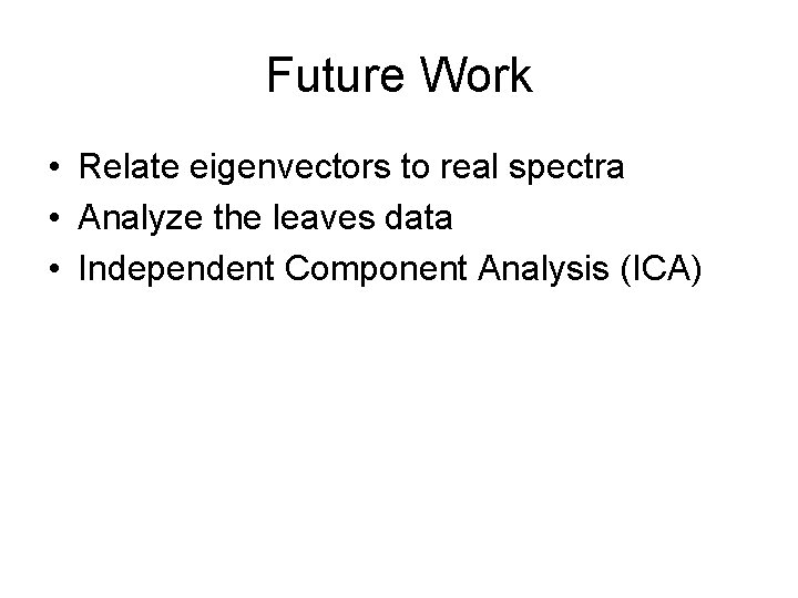 Future Work • Relate eigenvectors to real spectra • Analyze the leaves data •
