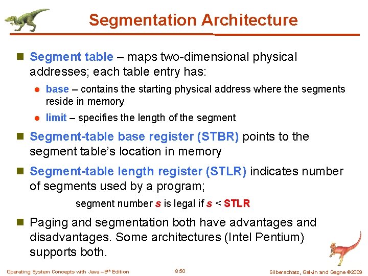 Segmentation Architecture n Segment table – maps two-dimensional physical addresses; each table entry has: