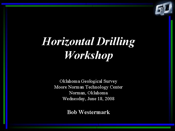 Horizontal Drilling Workshop Oklahoma Geological Survey Moore Norman Technology Center Norman, Oklahoma Wednesday, June