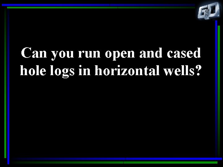 Can you run open and cased hole logs in horizontal wells? 