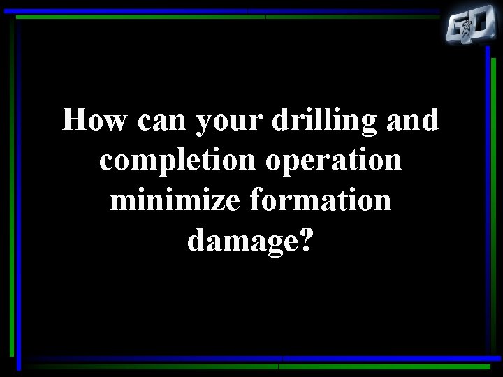 How can your drilling and completion operation minimize formation damage? 