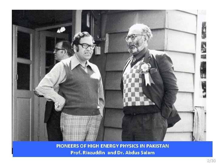 PIONEERS OF HIGH ENERGY PHYSICS IN PAKISTAN Prof. Riazuddin and Dr. Abdus Salam 2/30