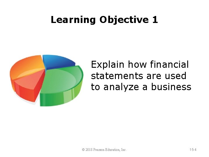 Learning Objective 1 Explain how financial statements are used to analyze a business ©