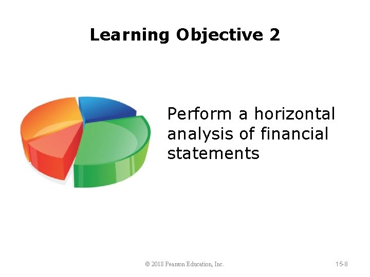 Learning Objective 2 Perform a horizontal analysis of financial statements © 2018 Pearson Education,