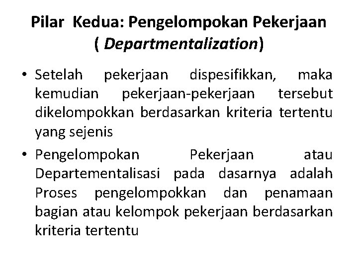 Pilar Kedua: Pengelompokan Pekerjaan ( Departmentalization) • Setelah pekerjaan dispesifikkan, maka kemudian pekerjaan-pekerjaan tersebut