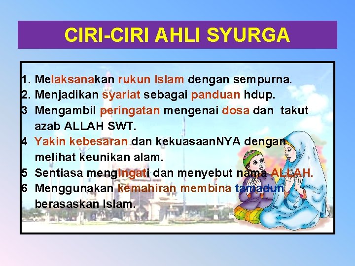 CIRI-CIRI AHLI SYURGA 1. Melaksanakan rukun Islam dengan sempurna. 2. Menjadikan syariat sebagai panduan