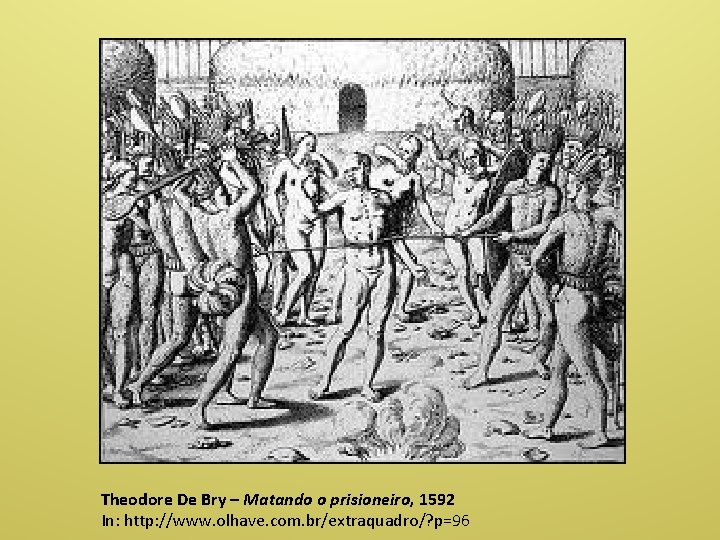 Theodore De Bry – Matando o prisioneiro, 1592 In: http: //www. olhave. com. br/extraquadro/?
