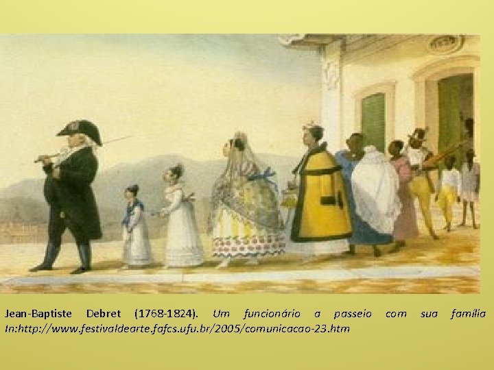 Jean-Baptiste Debret (1768 -1824). Um funcionário a passeio In: http: //www. festivaldearte. fafcs. ufu.