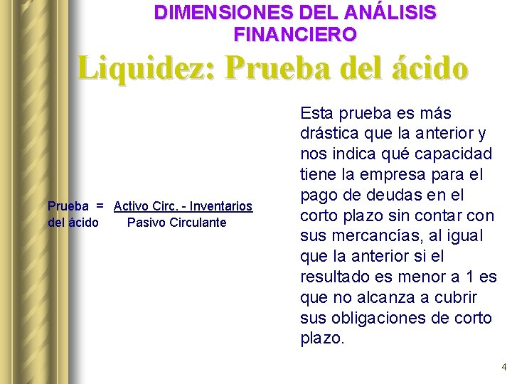 DIMENSIONES DEL ANÁLISIS FINANCIERO Liquidez: Prueba del ácido Prueba = Activo Circ. - Inventarios DIMENSIONES DEL ANÁLISIS FINANCIERO Liquidez: Prueba del ácido Prueba = Activo Circ. - Inventarios