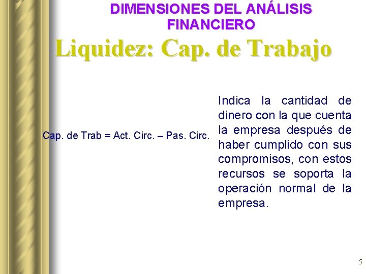 DIMENSIONES DEL ANÁLISIS FINANCIERO Liquidez: Cap. de Trabajo Indica la cantidad de dinero con DIMENSIONES DEL ANÁLISIS FINANCIERO Liquidez: Cap. de Trabajo Indica la cantidad de dinero con