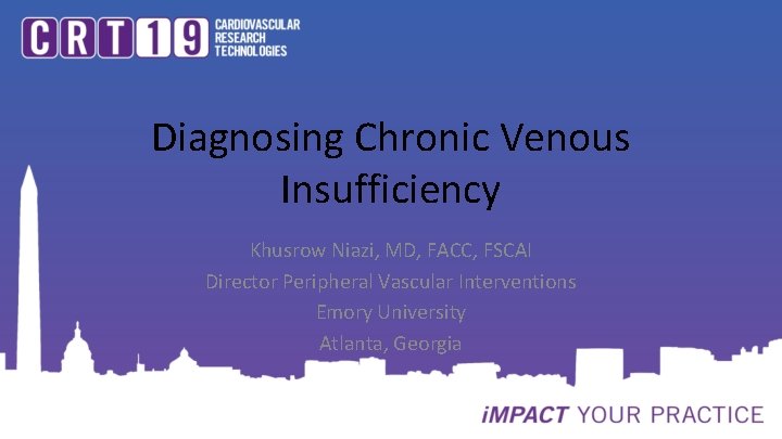 Diagnosing Chronic Venous Insufficiency Khusrow Niazi, MD, FACC, FSCAI Director Peripheral Vascular Interventions Emory