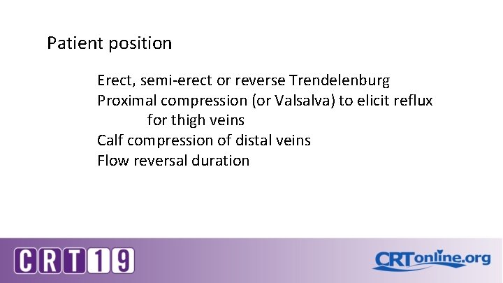 Patient position Erect, semi-erect or reverse Trendelenburg Proximal compression (or Valsalva) to elicit reflux