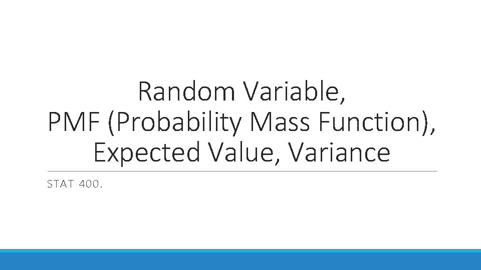 Random Variable, PMF (Probability Mass Function), Expected Value, Variance STAT 400. 