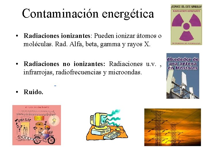 Contaminación energética • Radiaciones ionizantes: Pueden ionizar átomos o moléculas. Rad. Alfa, beta, gamma