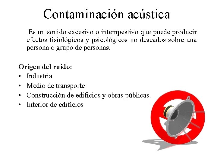 Contaminación acústica Es un sonido excesivo o intempestivo que puede producir efectos fisiológicos y