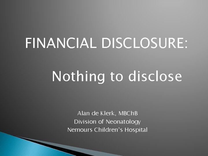 FINANCIAL DISCLOSURE: Nothing to disclose Alan de Klerk, MBCh. B Division of Neonatology Nemours FINANCIAL DISCLOSURE: Nothing to disclose Alan de Klerk, MBCh. B Division of Neonatology Nemours
