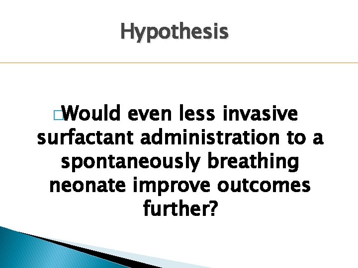Hypothesis �Would even less invasive surfactant administration to a spontaneously breathing neonate improve outcomes Hypothesis �Would even less invasive surfactant administration to a spontaneously breathing neonate improve outcomes