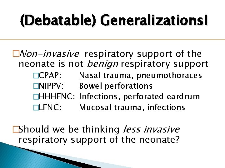 (Debatable) Generalizations! �Non-invasive respiratory support of the neonate is not benign respiratory support �CPAP: (Debatable) Generalizations! �Non-invasive respiratory support of the neonate is not benign respiratory support �CPAP: