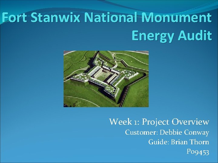 Fort Stanwix National Monument Energy Audit Week 1: Project Overview Customer: Debbie Conway Guide: