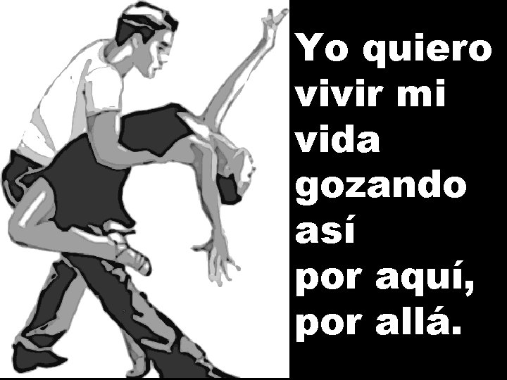 Yo quiero vivir mi vida gozando así por aquí, por allá. 