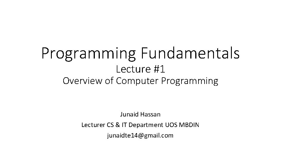 Programming Fundamentals Lecture #1 Overview of Computer Programming Junaid Hassan Lecturer CS & IT