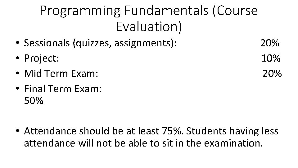 Programming Fundamentals (Course Evaluation) • • Sessionals (quizzes, assignments): Project: Mid Term Exam: Final