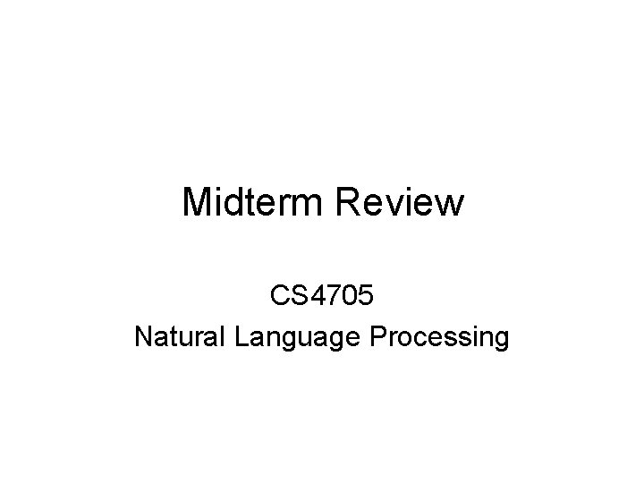 Midterm Review CS 4705 Natural Language Processing 