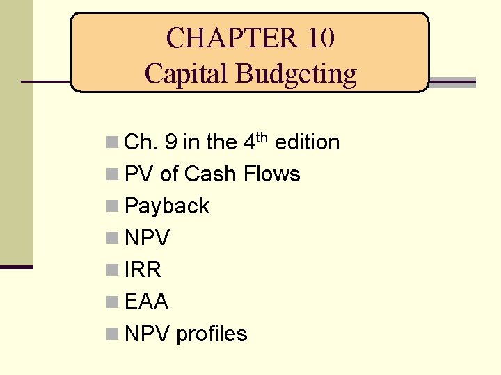 CHAPTER 10 Capital Budgeting n Ch. 9 in the 4 th edition n PV