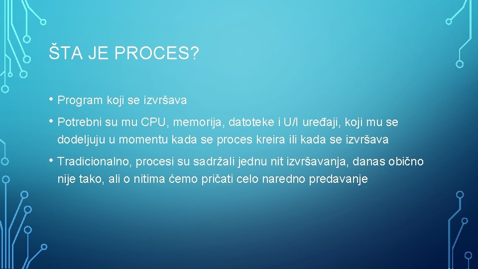 ŠTA JE PROCES? • Program koji se izvršava • Potrebni su mu CPU, memorija,