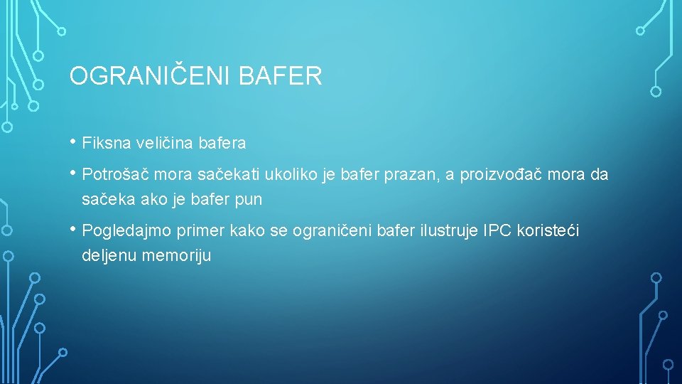 OGRANIČENI BAFER • Fiksna veličina bafera • Potrošač mora sačekati ukoliko je bafer prazan,