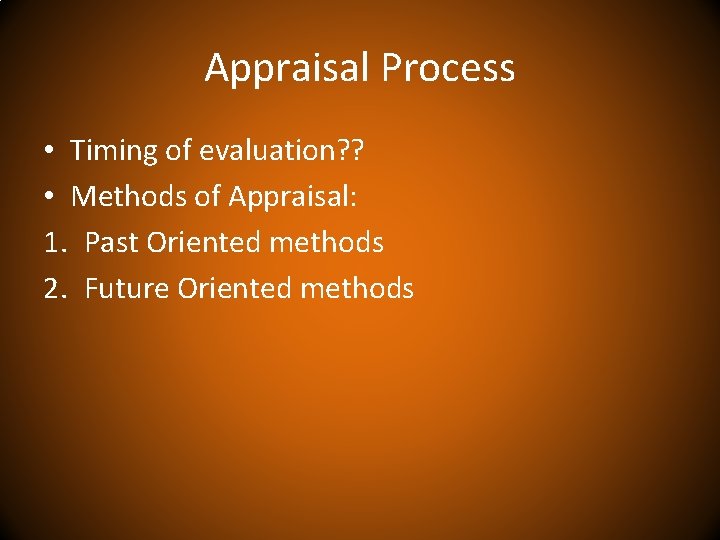 Appraisal Process • Timing of evaluation? ? • Methods of Appraisal: 1. Past Oriented