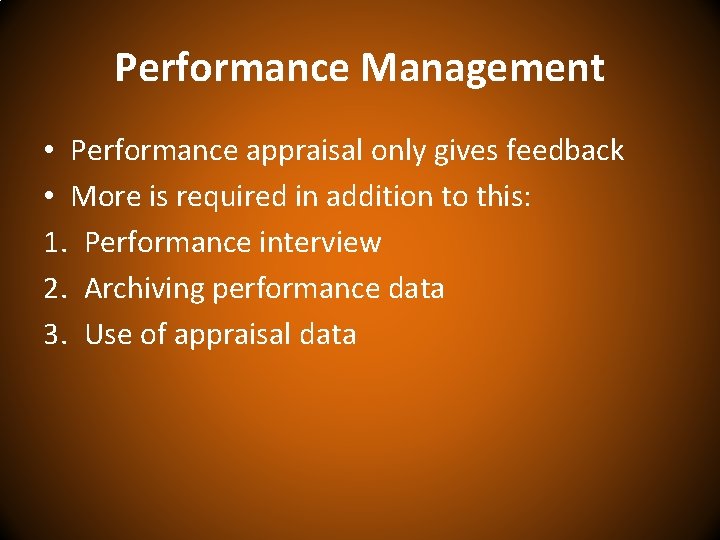Performance Management • Performance appraisal only gives feedback • More is required in addition