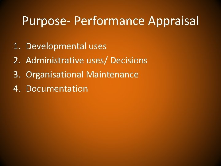 Purpose- Performance Appraisal 1. 2. 3. 4. Developmental uses Administrative uses/ Decisions Organisational Maintenance