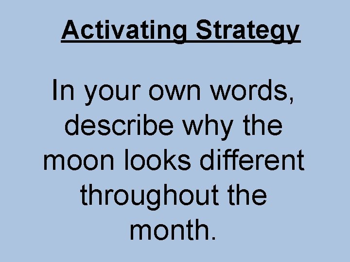 Activating Strategy In your own words, describe why the moon looks different throughout the