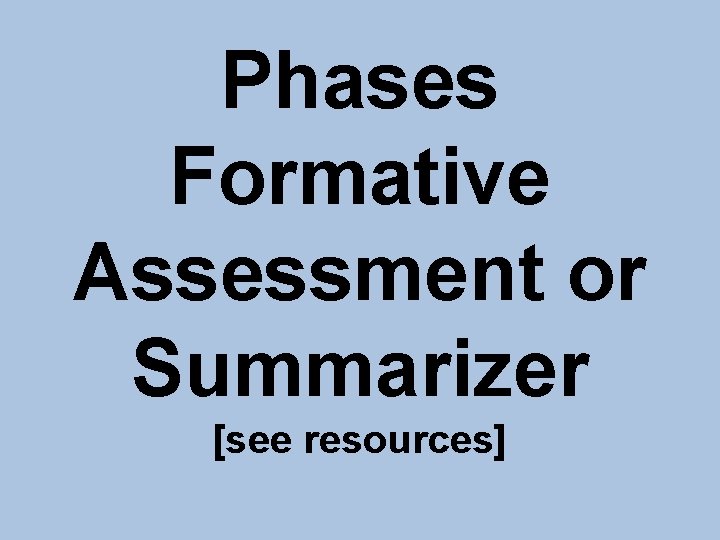 Phases Formative Assessment or Summarizer [see resources] 
