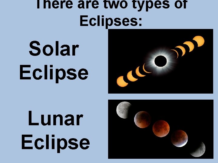 There are two types of Eclipses: Solar Eclipse Lunar Eclipse 
