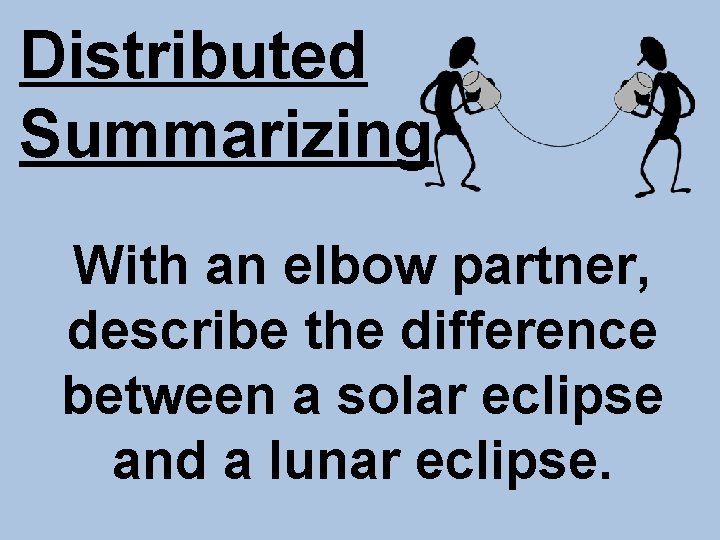 Distributed Summarizing With an elbow partner, describe the difference between a solar eclipse and