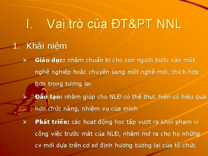 I. Vai trò của ĐT&PT NNL 1. Khái niệm Ø Giáo dục: nhằm chuẩn