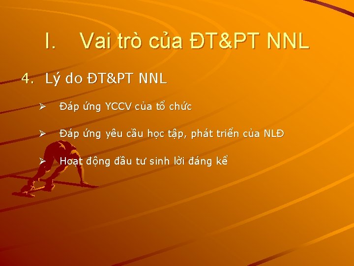 I. Vai trò của ĐT&PT NNL 4. Lý do ĐT&PT NNL Ø Đáp ứng