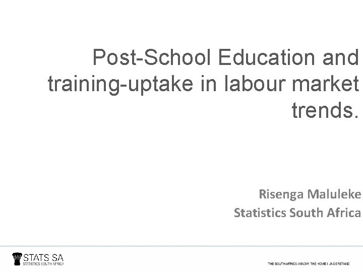 Post-School Education and training-uptake in labour market trends. Risenga Maluleke Statistics South Africa 