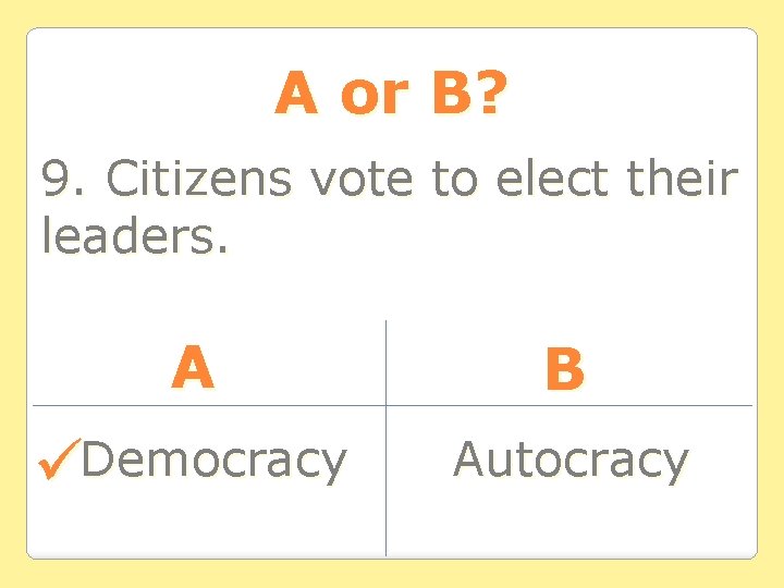 A or B? 9. Citizens vote to elect their leaders. A B Democracy Autocracy