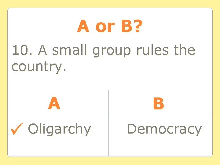 A or B? 10. A small group rules the country. A Oligarchy B Democracy