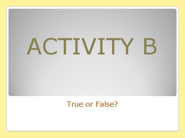 ACTIVITY B True or False? 