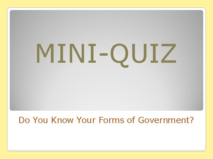 MINI-QUIZ Do You Know Your Forms of Government? 