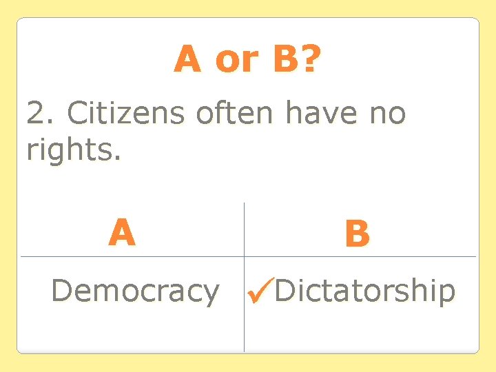 A or B? 2. Citizens often have no rights. A Democracy B Dictatorship 