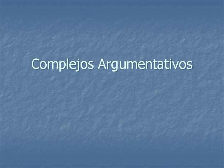 Complejos Argumentativos Complejos Argumentativos