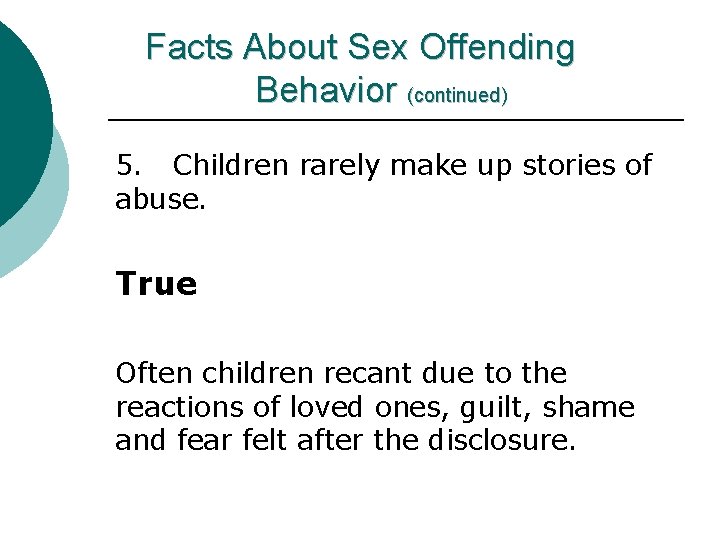 Facts About Sex Offending Behavior (continued) 5. Children rarely make up stories of abuse.