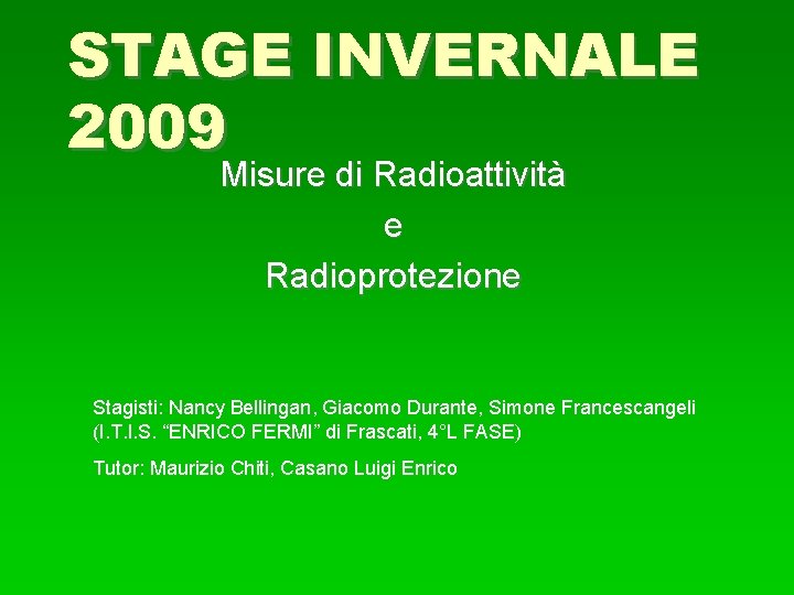 STAGE INVERNALE 2009 Misure di Radioattività e Radioprotezione Stagisti: Nancy Bellingan, Giacomo Durante, Simone