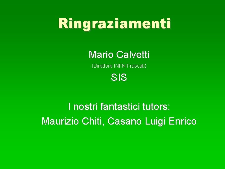 Ringraziamenti Mario Calvetti (Direttore INFN Frascati) SIS I nostri fantastici tutors: Maurizio Chiti, Casano